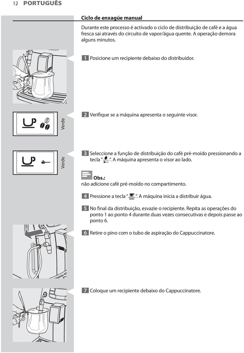 A máquina apresenta o visor ao lado. Obs.: não adicione café pré-moído no compartimento. 4 Pressione a tecla. A máquina inicia a distribuir água. 5 No final da distribuição, esvazie o recipiente.