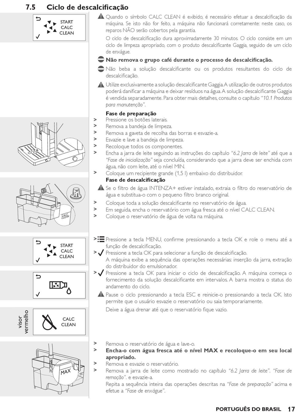 O ciclo consiste em um ciclo de limpeza apropriado, com o produto descalcificante Gaggia, seguido de um ciclo de enxágue. Não remova o grupo café durante o processo de descalcificação.