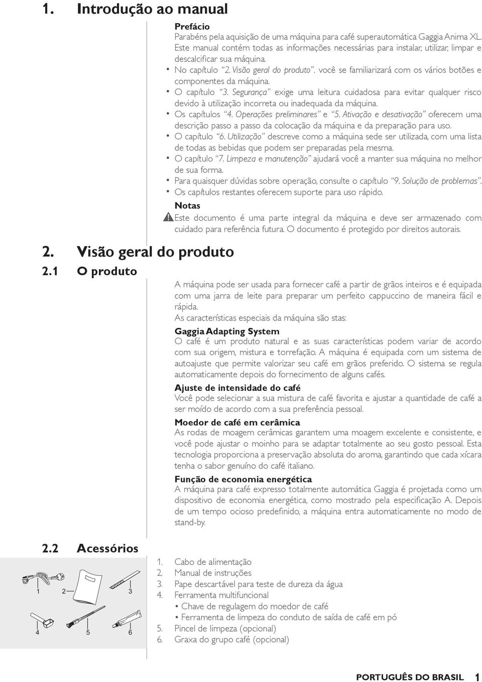 você se familiarizará com os vários botões e componentes da máquina. O capítulo 3.