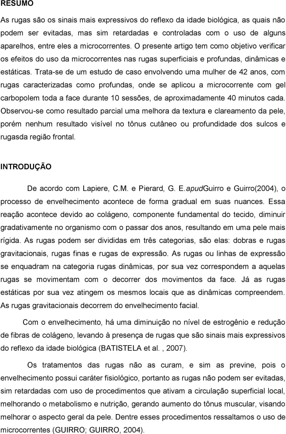 Trata-se de um estudo de caso envolvendo uma mulher de 42 anos, com rugas caracterizadas como profundas, onde se aplicou a microcorrente com gel carbopolem toda a face durante 10 sessões, de