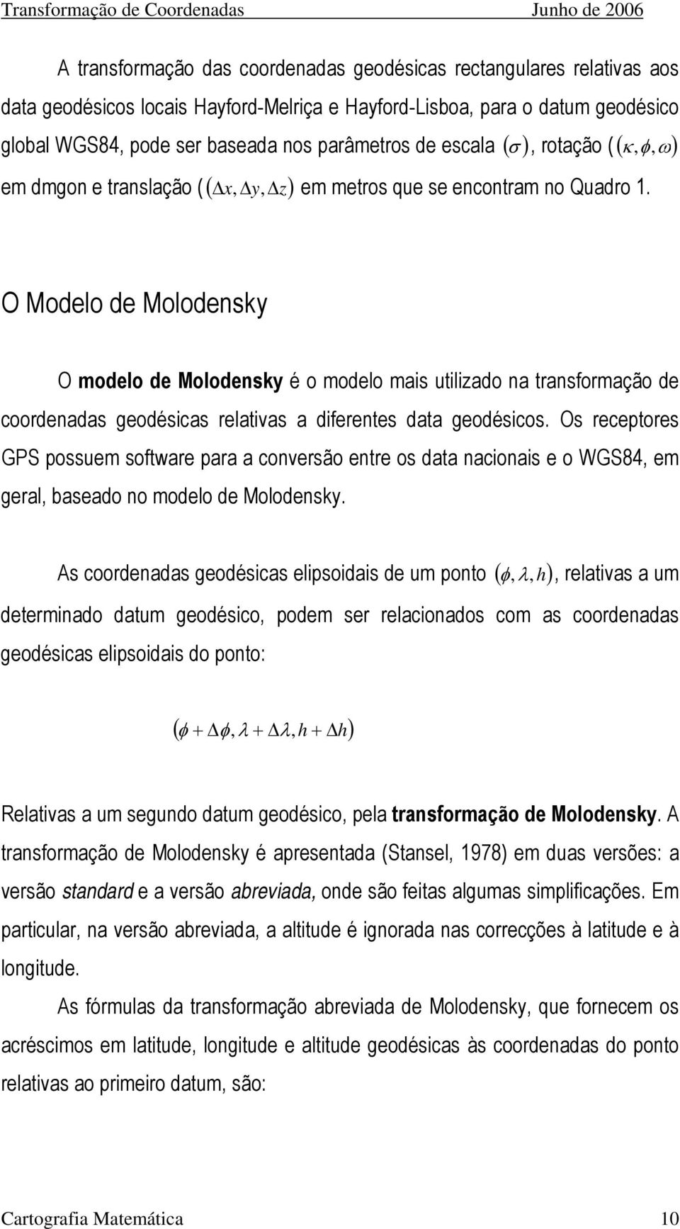 , O Modelo de Molodensk O modelo de Molodensk é o modelo mais utiliado na transformação de coordenadas geodésicas relativas a diferentes data geodésicos.