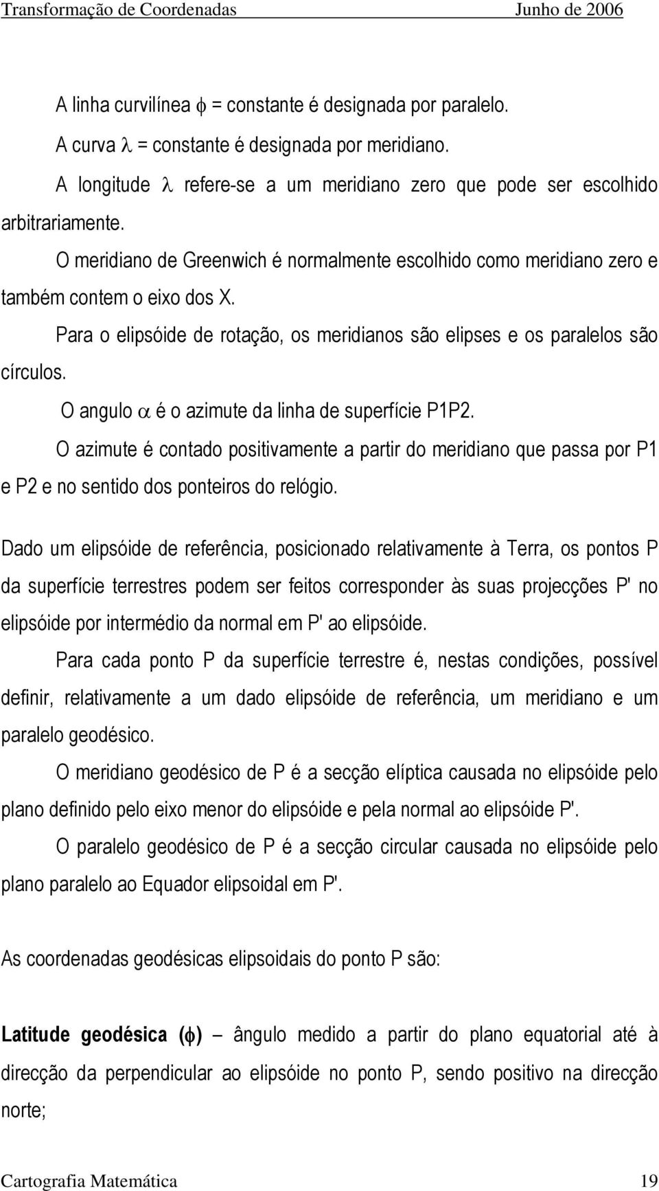 Para o elipsóide de rotação, os meridianos são elipses e os paralelos são círculos. O angulo é o aimute da linha de superfície PP.