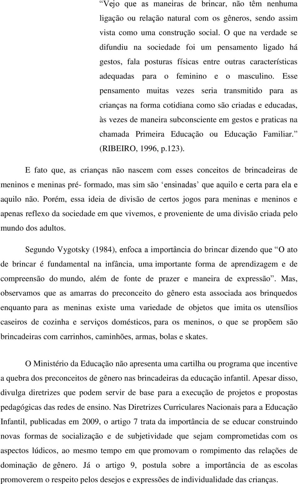 Esse pensamento muitas vezes seria transmitido para as crianças na forma cotidiana como são criadas e educadas, às vezes de maneira subconsciente em gestos e praticas na chamada Primeira Educação ou