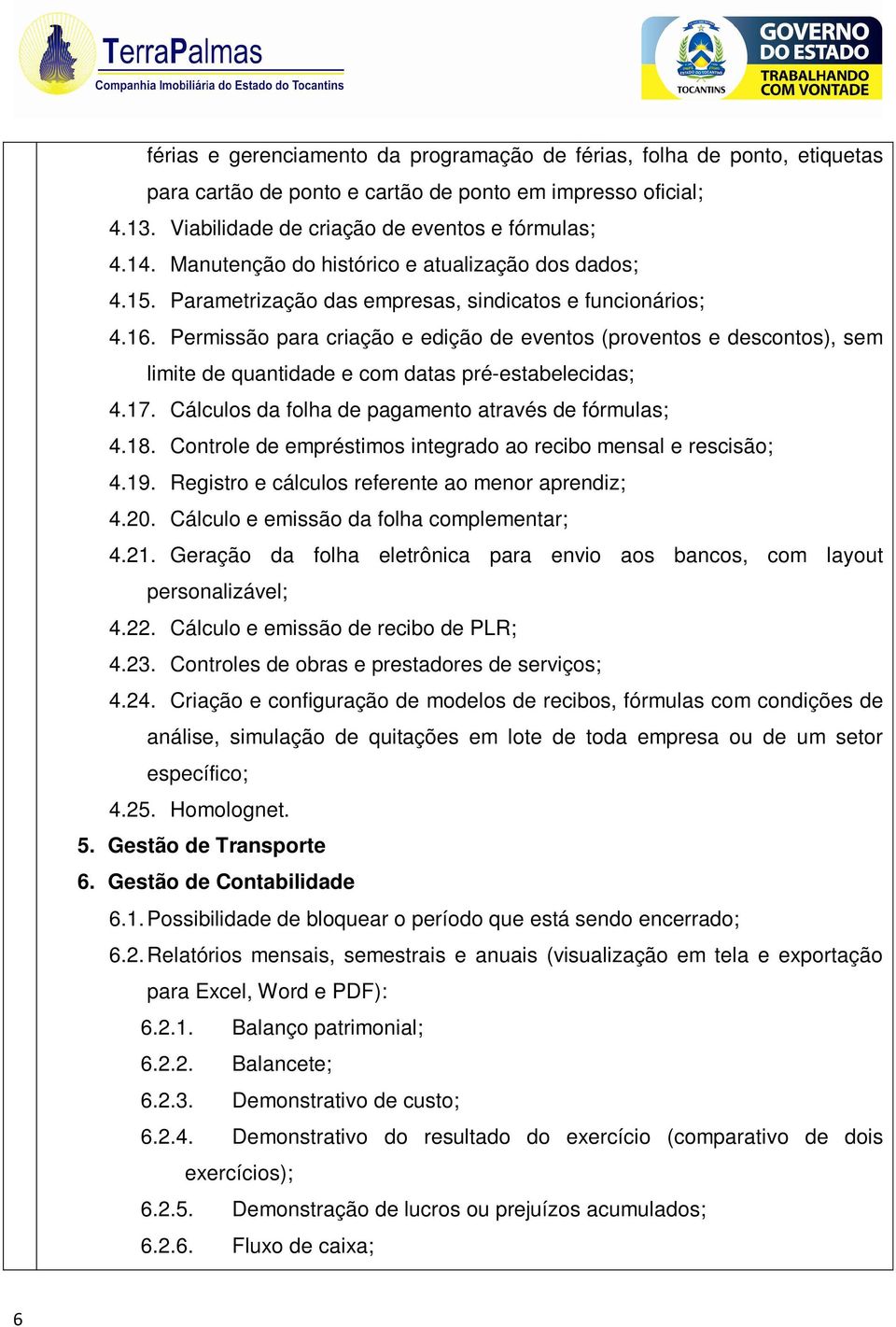 Permissão para criação e edição de eventos (proventos e descontos), sem limite de quantidade e com datas pré-estabelecidas; 4.17. Cálculos da folha de pagamento através de fórmulas; 4.18.