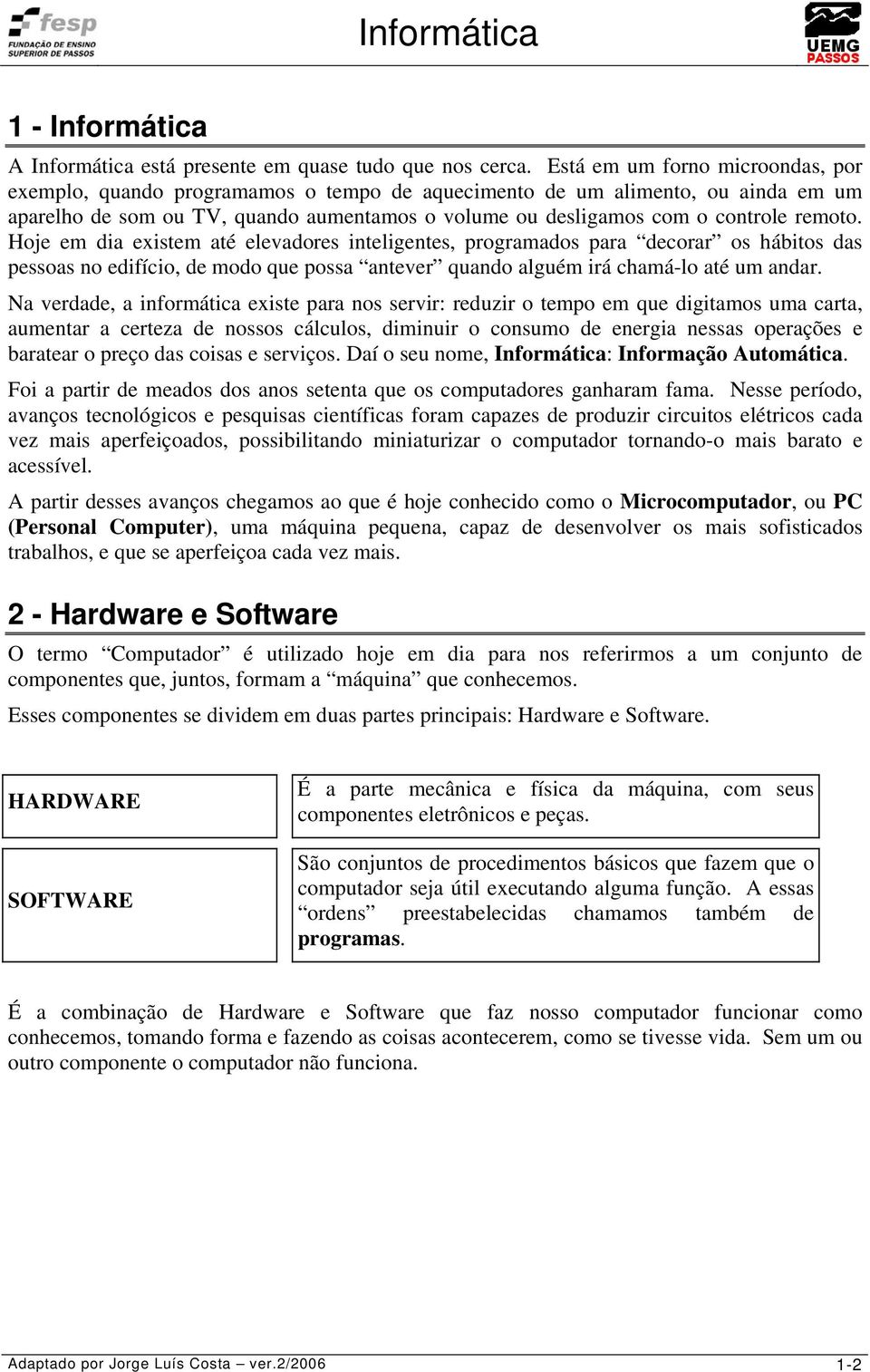 remoto. Hoje em dia existem até elevadores inteligentes, programados para decorar os hábitos das pessoas no edifício, de modo que possa antever quando alguém irá chamá-lo até um andar.