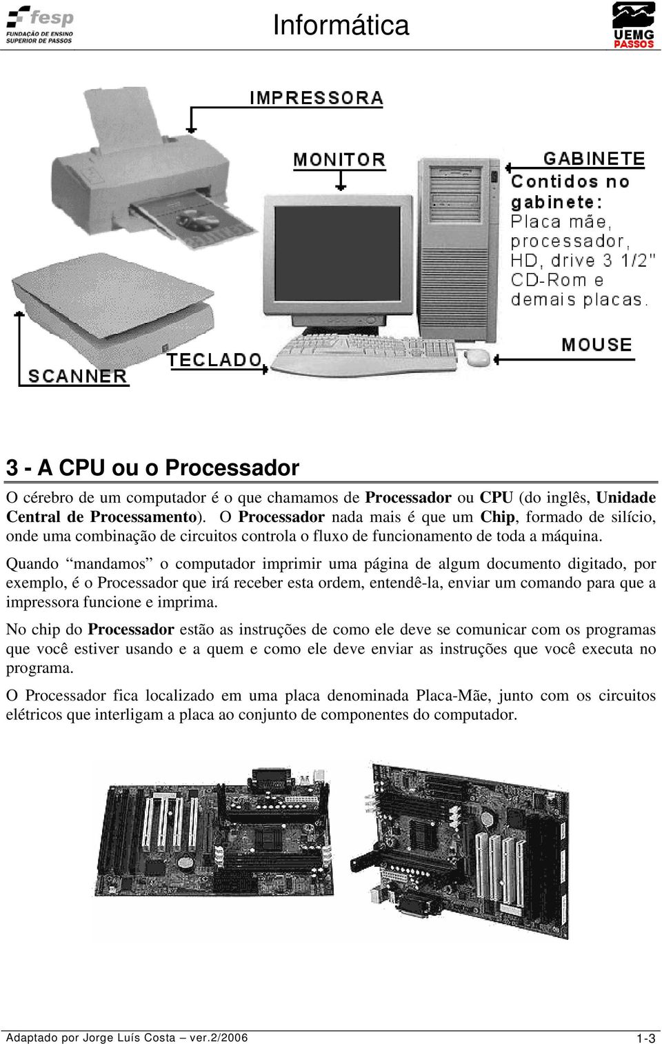 Quando mandamos o computador imprimir uma página de algum documento digitado, por exemplo, é o Processador que irá receber esta ordem, entendê-la, enviar um comando para que a impressora funcione e