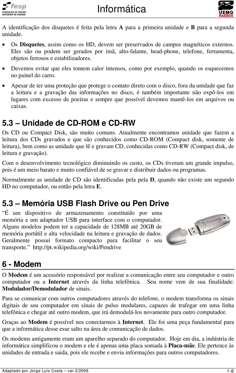 Devemos evitar que eles tomem calor intensos, como por exemplo, quando os esquecemos no painel do carro.