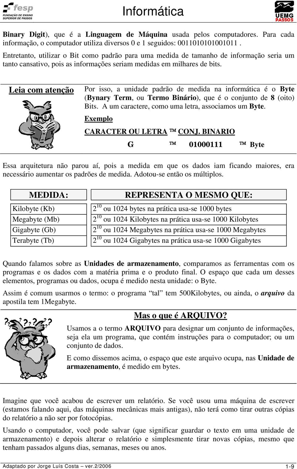 Leia com atenção Por isso, a unidade padrão de medida na informática é o Byte (Bynary Term, ou Termo Binário), que é o conjunto de 8 (oito) Bits. A um caractere, como uma letra, associamos um Byte.