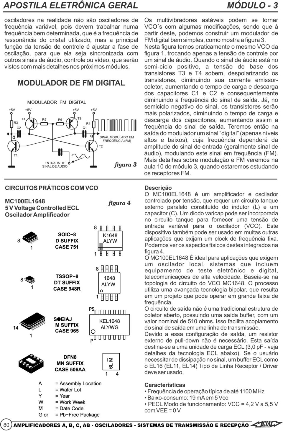 função da tensão de controle é ajustar a fase de Nesta figura temos praticamente o mesmo VCO da oscilação, para que ela seja sincronizada com figura 1, trocando apenas a tensão de controle por outros