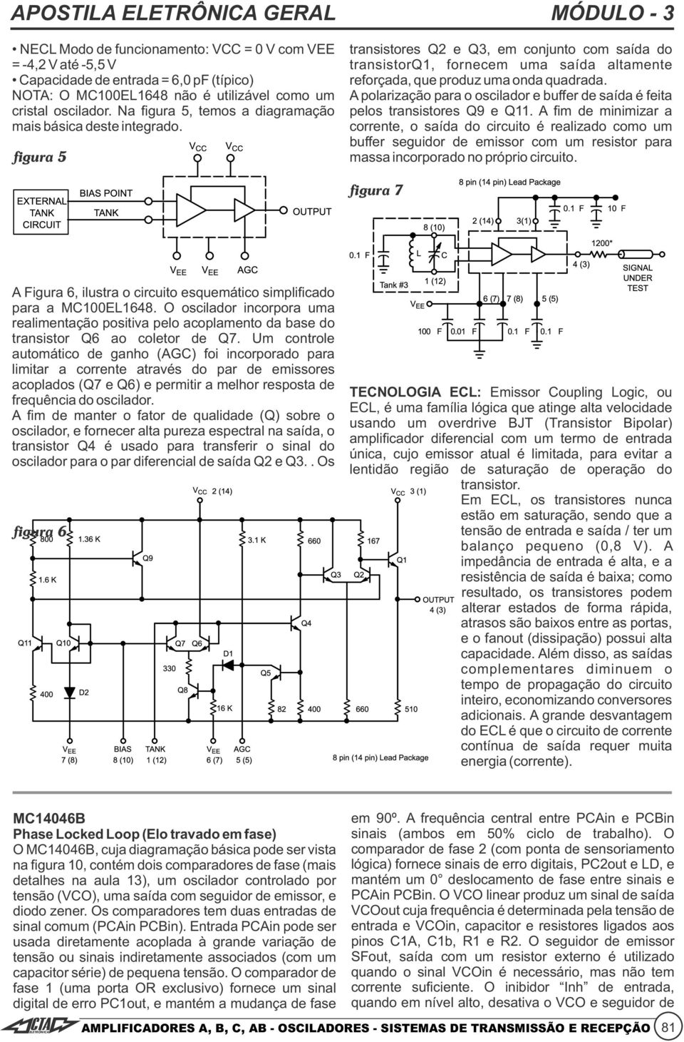 Na figura 5, temos a diagramação pelos transistores 9 e 11. A fim de minimizar a mais básica deste integrado.