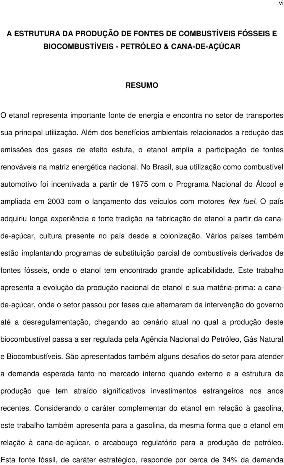 Além dos benefícios ambientais relacionados a redução das emissões dos gases de efeito estufa, o etanol amplia a participação de fontes renováveis na matriz energética nacional.