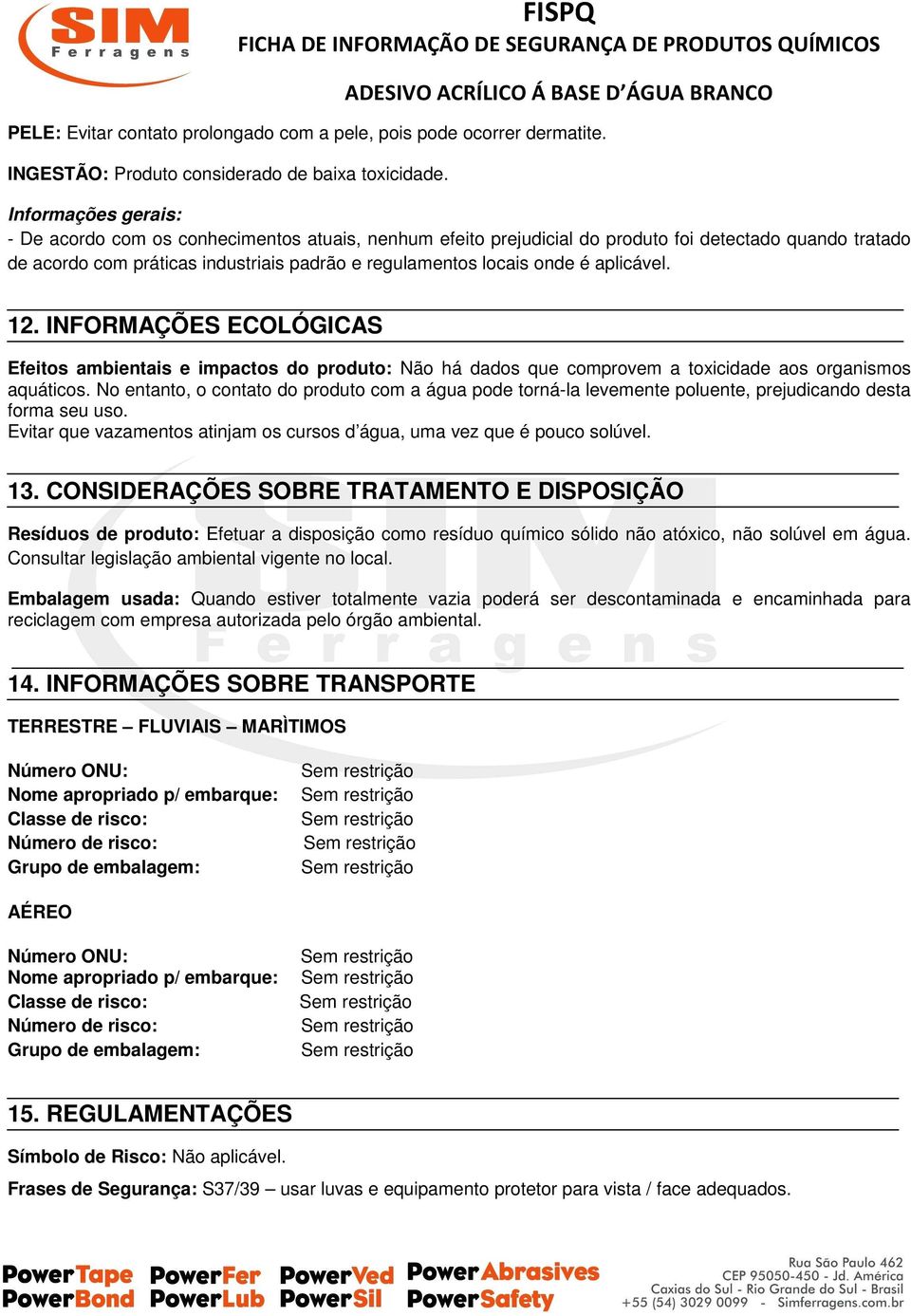 aplicável. 12. INFORMAÇÕES ECOLÓGICAS Efeitos ambientais e impactos do produto: Não há dados que comprovem a toxicidade aos organismos aquáticos.