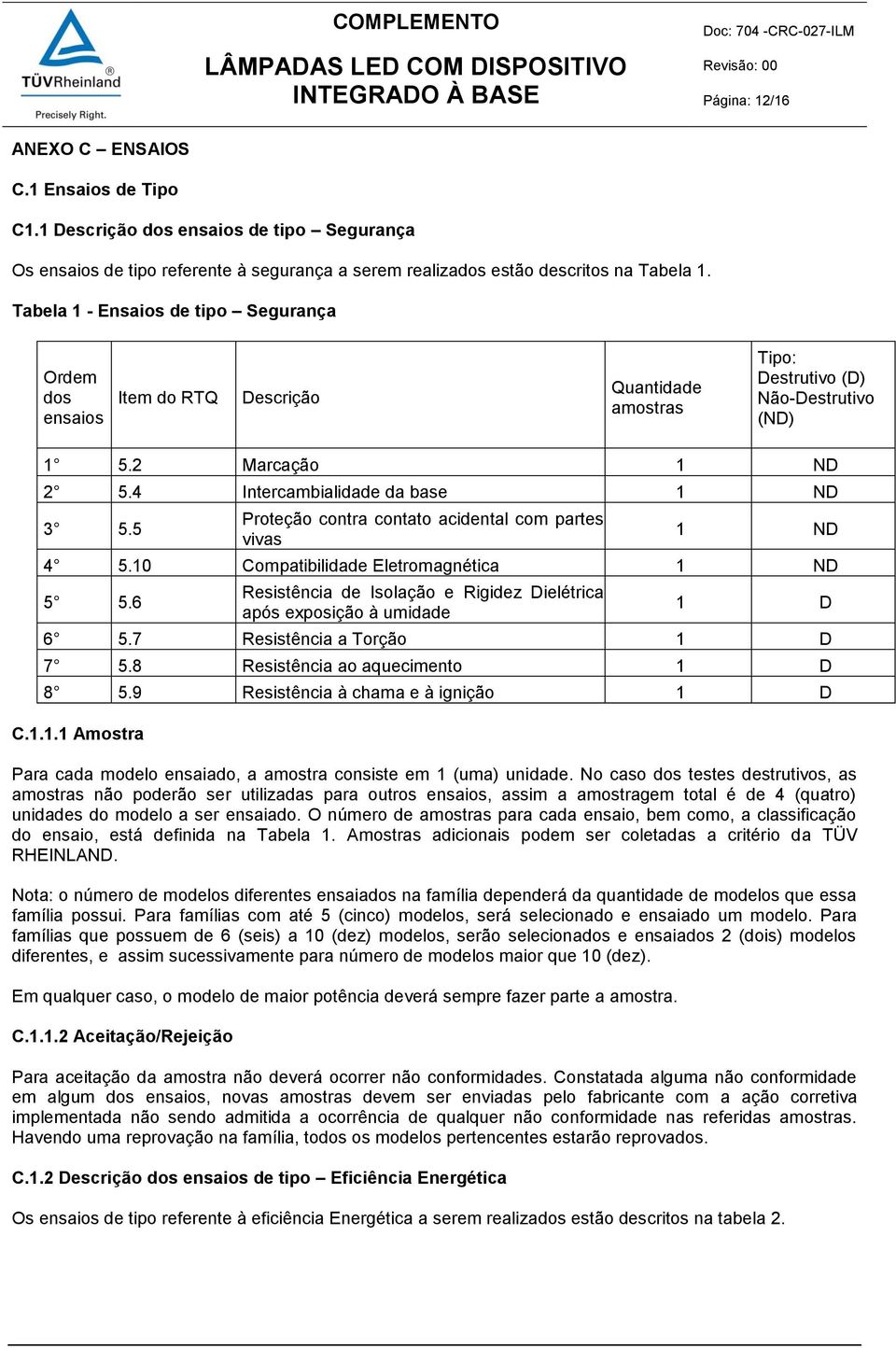 5 Proteção contra contato acidental com partes vivas 1 ND 4 5.10 Compatibilidade Eletromagnética 1 ND 5 5.6 Resistência de Isolação e Rigidez Dielétrica após exposição à umidade 1 D 6 5.