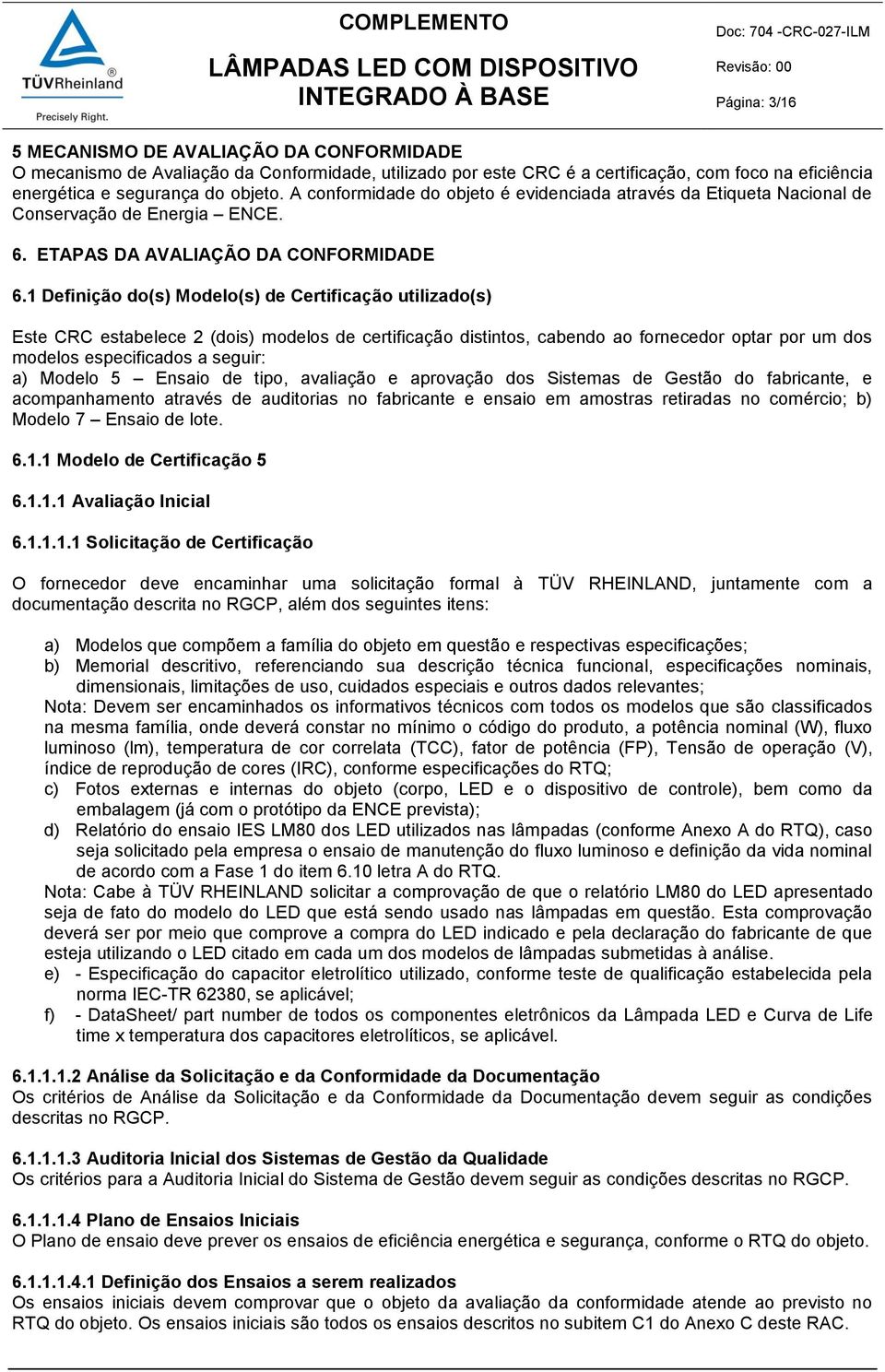 1 Definição do(s) Modelo(s) de Certificação utilizado(s) Este CRC estabelece 2 (dois) modelos de certificação distintos, cabendo ao fornecedor optar por um dos modelos especificados a seguir: a)