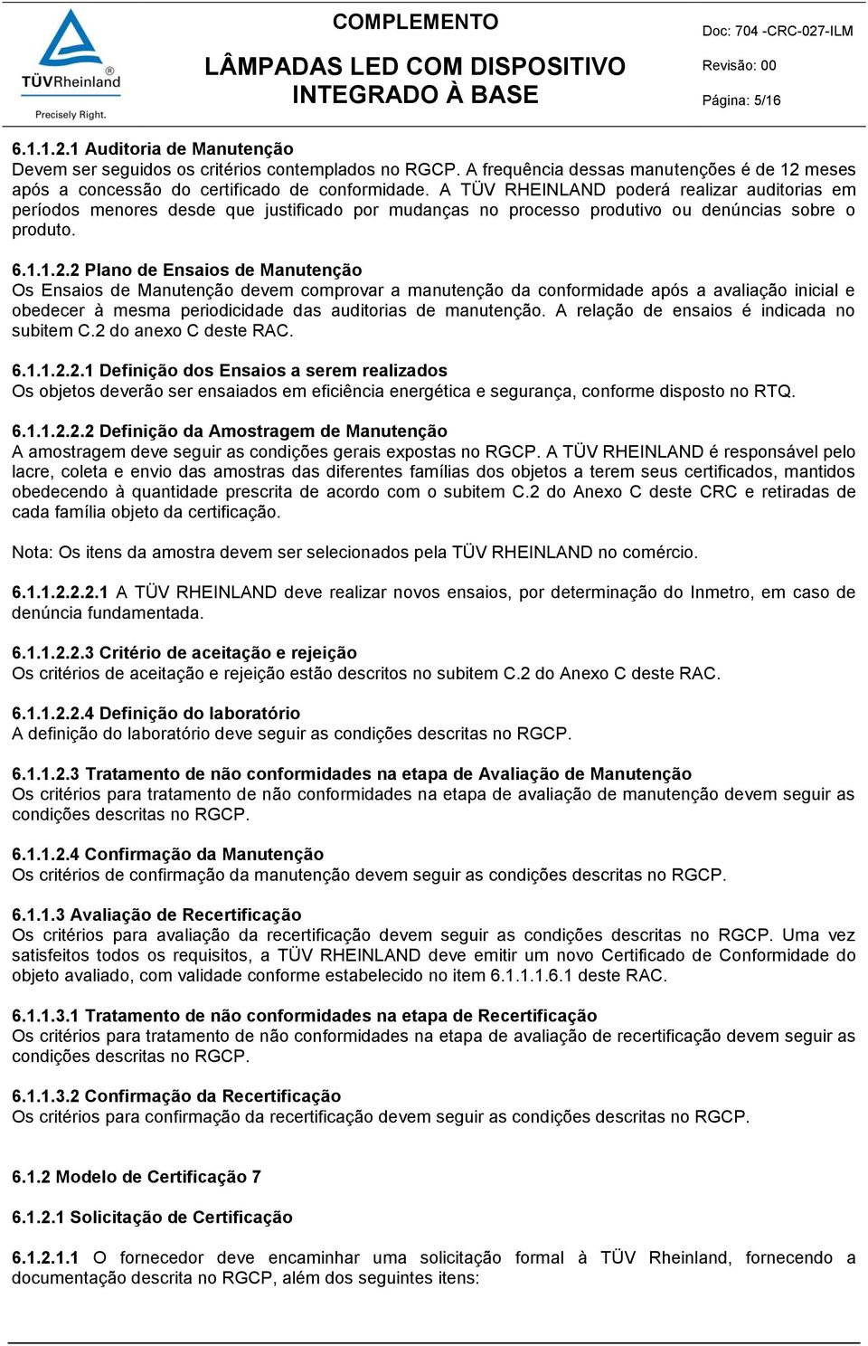 2 Plano de Ensaios de Manutenção Os Ensaios de Manutenção devem comprovar a manutenção da conformidade após a avaliação inicial e obedecer à mesma periodicidade das auditorias de manutenção.