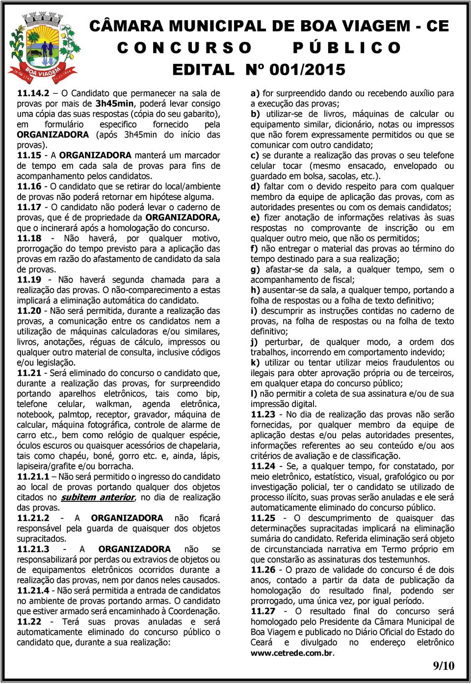 (após 3h45min do início das provas). 11.15 - A ORGANIZADORA manterá um marcador de tempo em cada sala de provas para fins de acompanhamento pelos candidatos. 11.16 - O candidato que se retirar do local/ambiente de provas não poderá retornar em hipótese alguma.