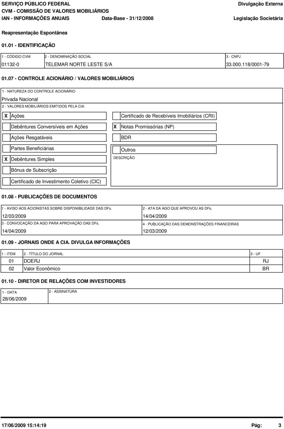 X Ações Certificado de Recebíveis Imobiliários (CRI) Debêntures Conversíveis em Ações Ações Resgatáveis Partes Beneficiárias X Notas Promissórias (NP) BDR Outros X Debêntures Simples DESCRIÇÃO Bônus