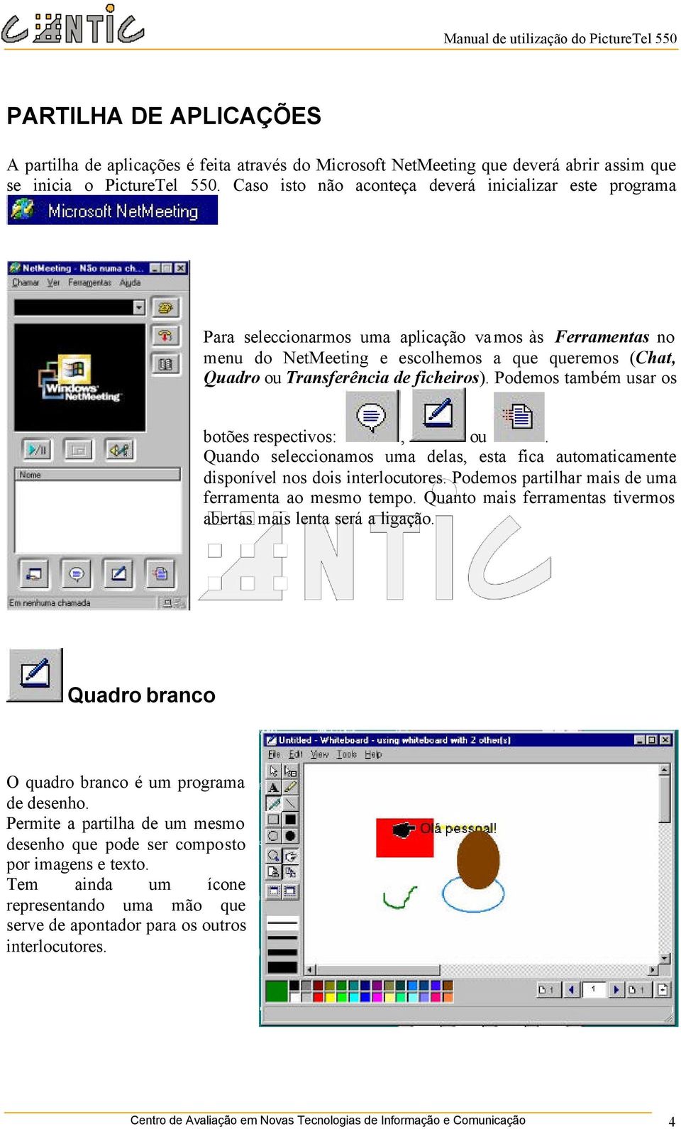 ficheiros). Podemos também usar os botões respectivos:, ou. Quando seleccionamos uma delas, esta fica automaticamente disponível nos dois interlocutores.