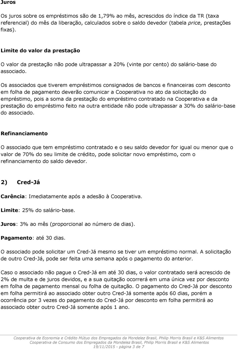 Os s que tiverem empréstimos consignados de bancos e financeiras com desconto em folha de pagamento deverão comunicar a Cooperativa no ato da solicitação do empréstimo, pois a soma da prestação do