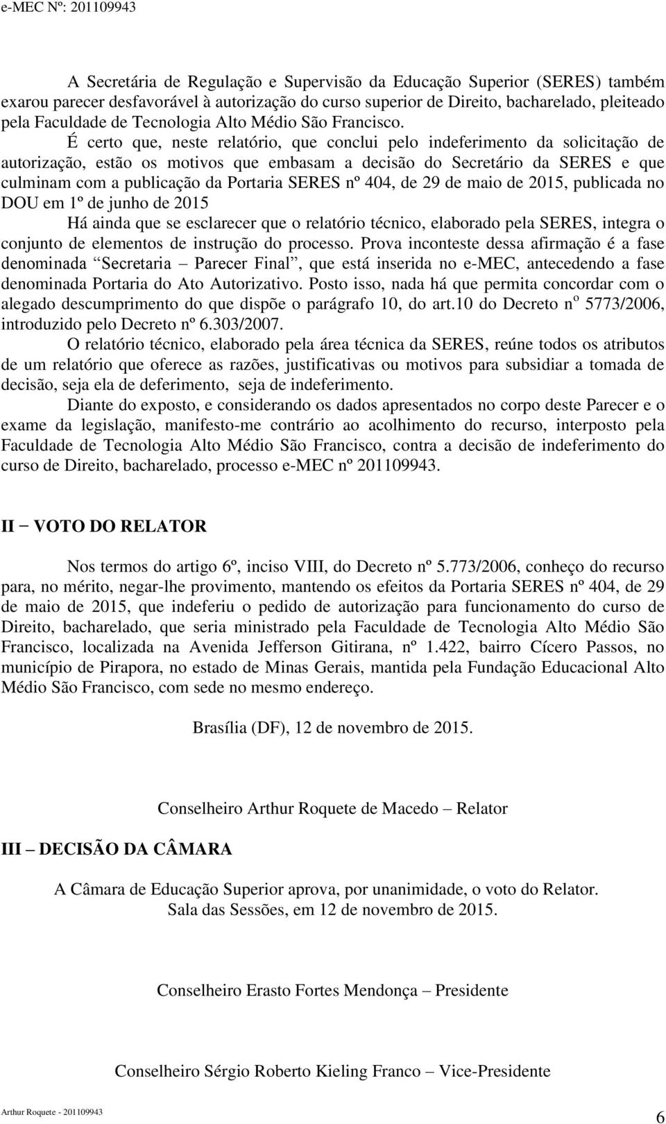 É certo que, neste relatório, que conclui pelo indeferimento da solicitação de autorização, estão os motivos que embasam a decisão do Secretário da SERES e que culminam com a publicação da Portaria