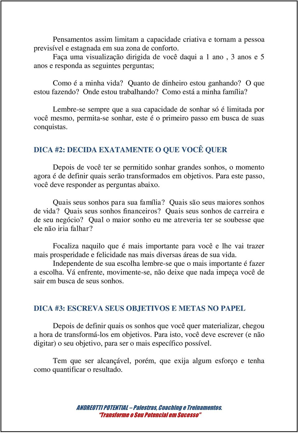 Onde estou trabalhando? Como está a minha família? Lembre-se sempre que a sua capacidade de sonhar só é limitada por você mesmo, permita-se sonhar, este é o primeiro passo em busca de suas conquistas.