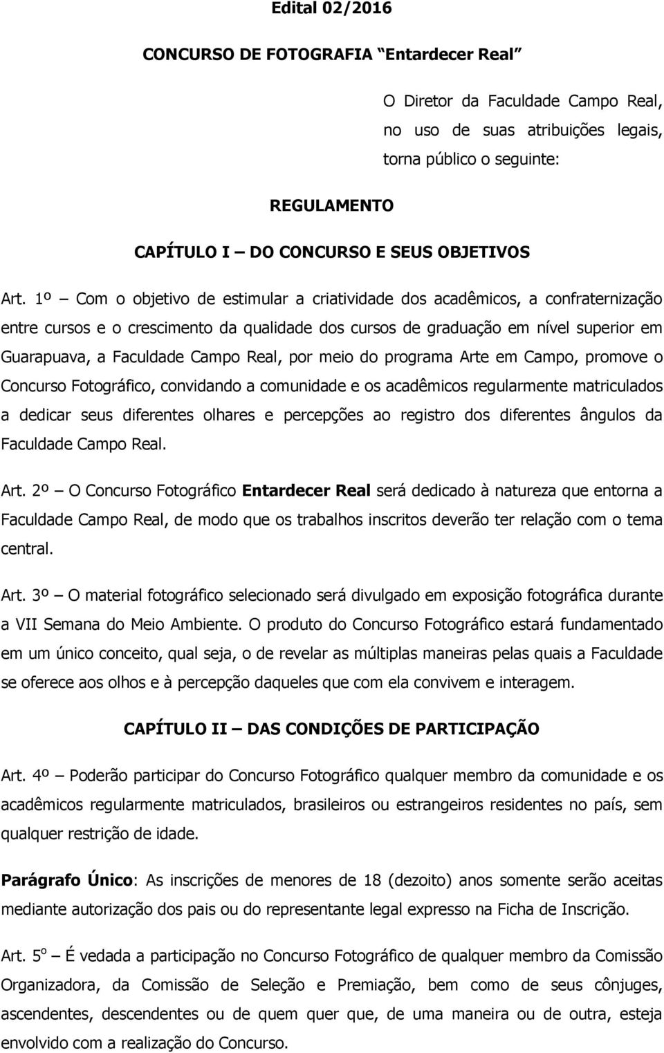 1º Com o objetivo de estimular a criatividade dos acadêmicos, a confraternização entre cursos e o crescimento da qualidade dos cursos de graduação em nível superior em Guarapuava, a Faculdade Campo