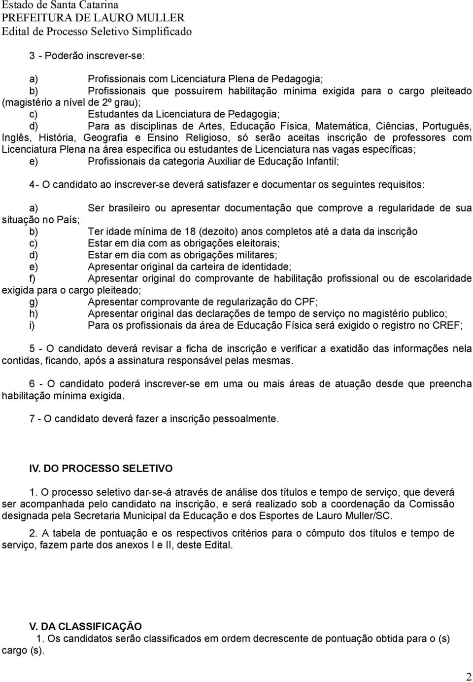 de professores com Licenciatura Plena na área especifica ou estudantes de Licenciatura nas vagas específicas; e) Profissionais da categoria Auxiliar de Educação Infantil; 4 - O candidato ao