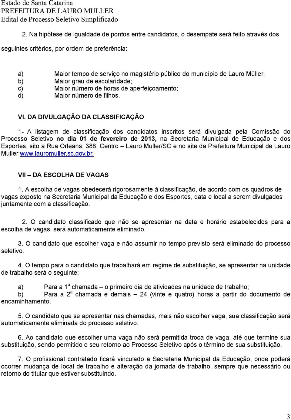 DA DIVULGAÇÃO DA CLASSIFICAÇÃO 1- A listagem de classificação dos candidatos inscritos será divulgada pela Comissão do Processo Seletivo no dia 01 de fevereiro de 2013, na Secretaria Municipal de