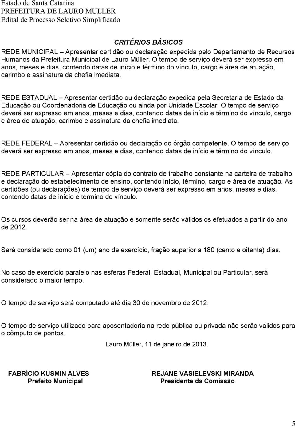 REDE ESTADUAL Apresentar certidão ou declaração expedida pela Secretaria de Estado da Educação ou Coordenadoria de Educação ou ainda por Unidade Escolar.