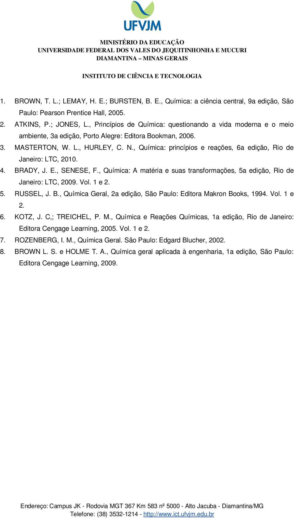 , Química: princípios e reações, 6a edição, Rio de Janeiro: LTC, 2010. 4. BRADY, J. E., SENESE, F., Química: A matéria e suas transformações, 5a edição, Rio de Janeiro: LTC, 2009. Vol. 1 e 2. 5. RUSSEL, J.