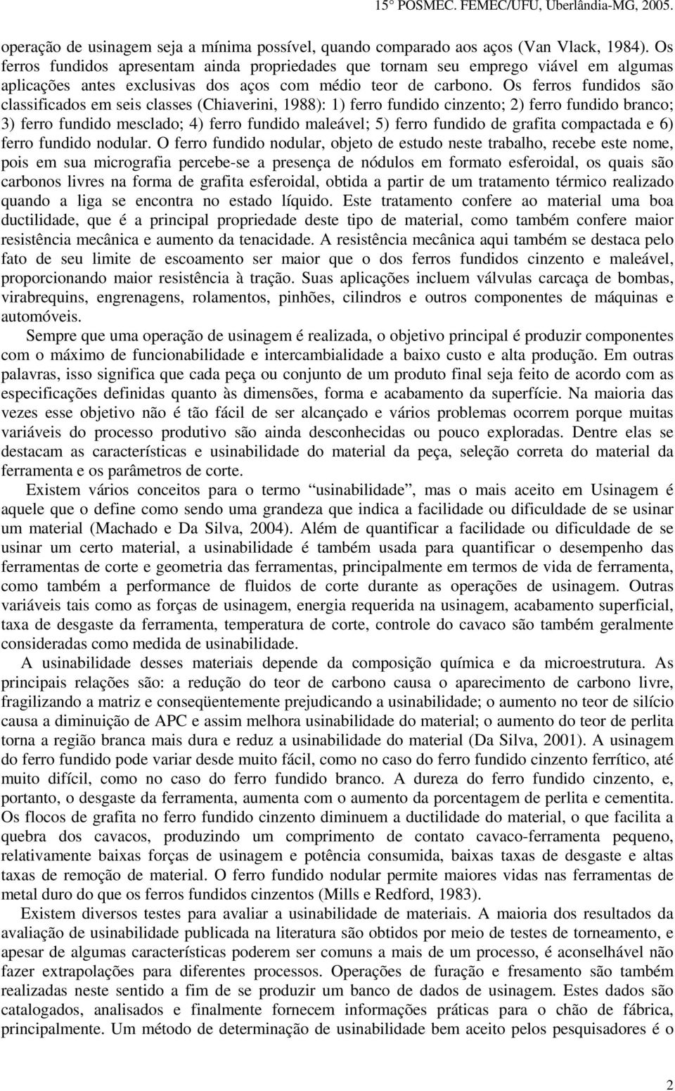 Os ferros fundidos são classificados em seis classes (Chiaverini, 1988): 1) ferro fundido cinzento; 2) ferro fundido branco; 3) ferro fundido mesclado; 4) ferro fundido maleável; 5) ferro fundido de