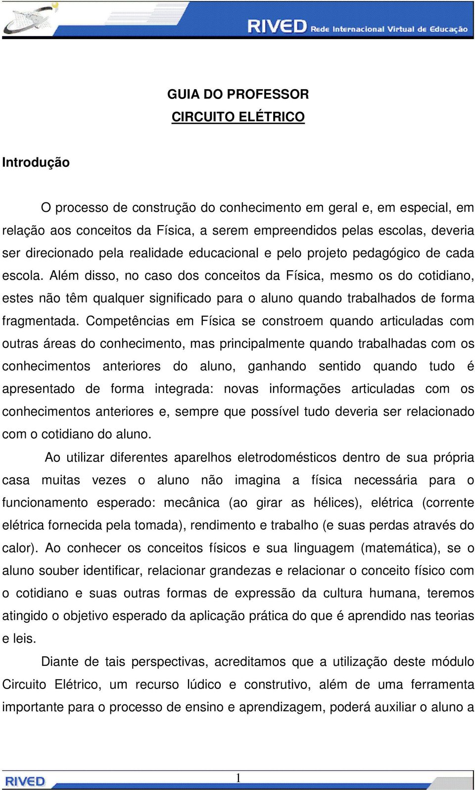 Além disso, no caso dos conceitos da Física, mesmo os do cotidiano, estes não têm qualquer significado para o aluno quando trabalhados de forma fragmentada.