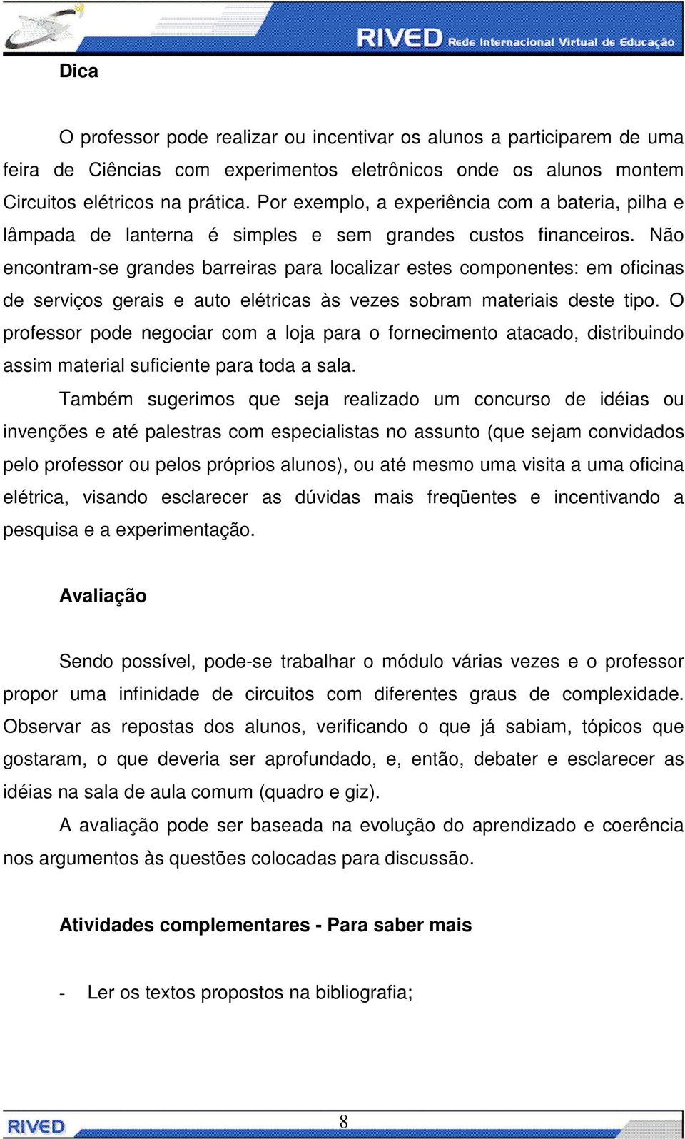 Não encontram-se grandes barreiras para localizar estes componentes: em oficinas de serviços gerais e auto elétricas às vezes sobram materiais deste tipo.