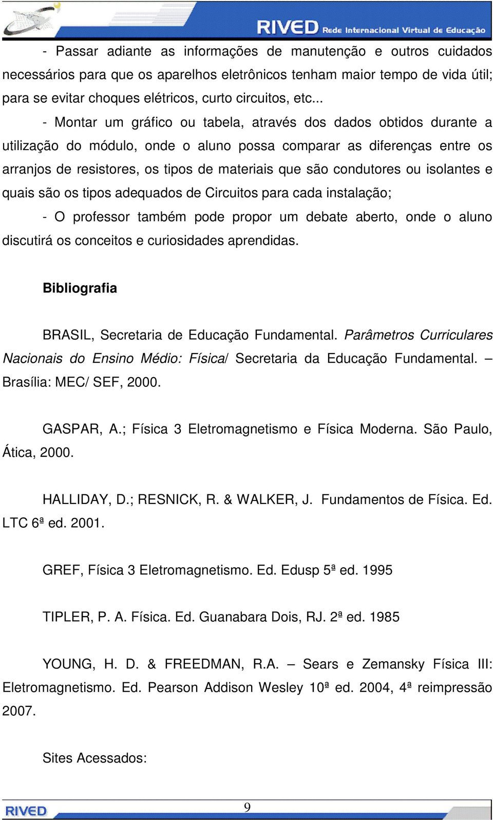 condutores ou isolantes e quais são os tipos adequados de Circuitos para cada instalação; - O professor também pode propor um debate aberto, onde o aluno discutirá os conceitos e curiosidades