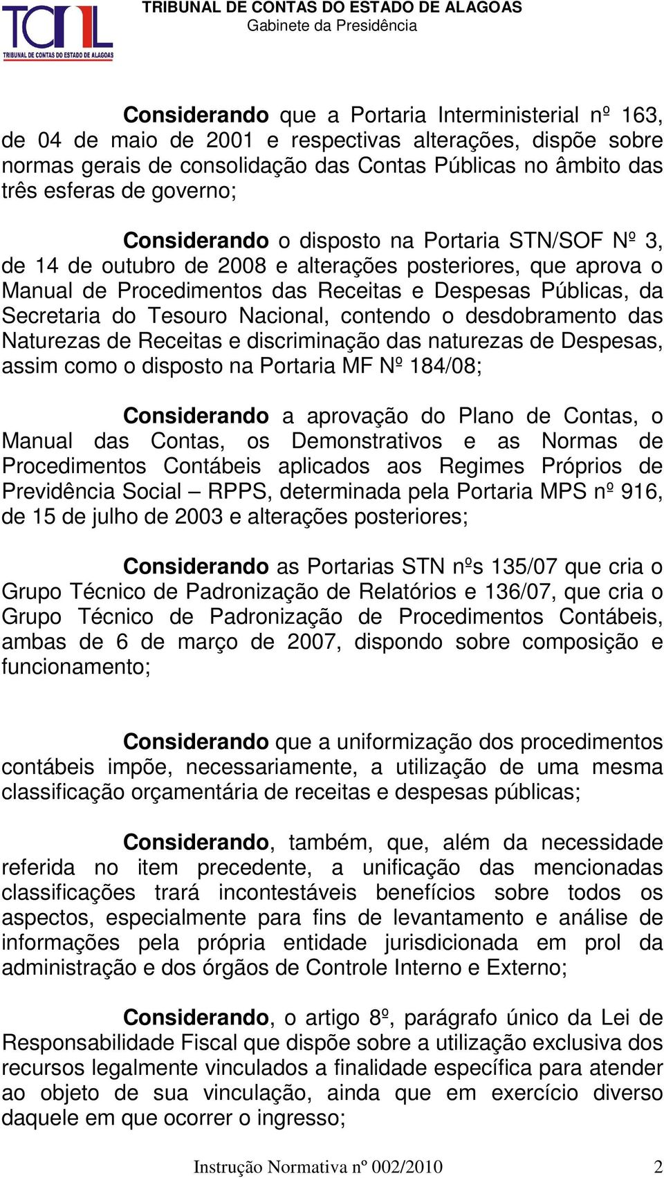 Tesouro Nacional, contendo o desdobramento das Naturezas de Receitas e discriminação das naturezas de Despesas, assim como o disposto na Portaria MF Nº 184/08; Considerando a aprovação do Plano de