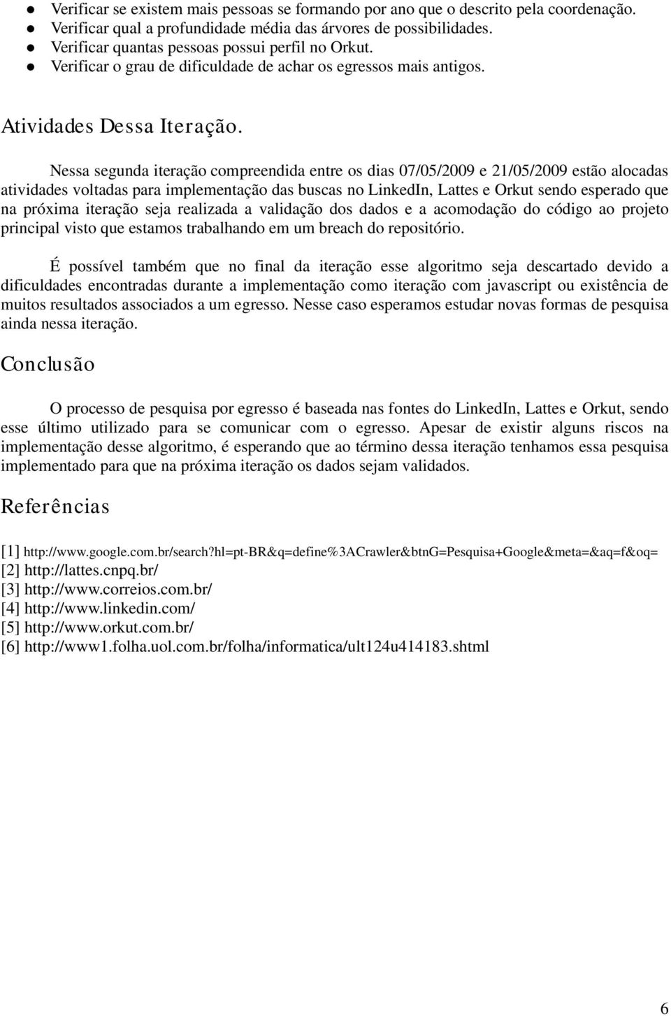 Nessa segunda iteração compreendida entre os dias 07/05/2009 e 21/05/2009 estão alocadas atividades voltadas para implementação das buscas no LinkedIn, Lattes e Orkut sendo esperado que na próxima