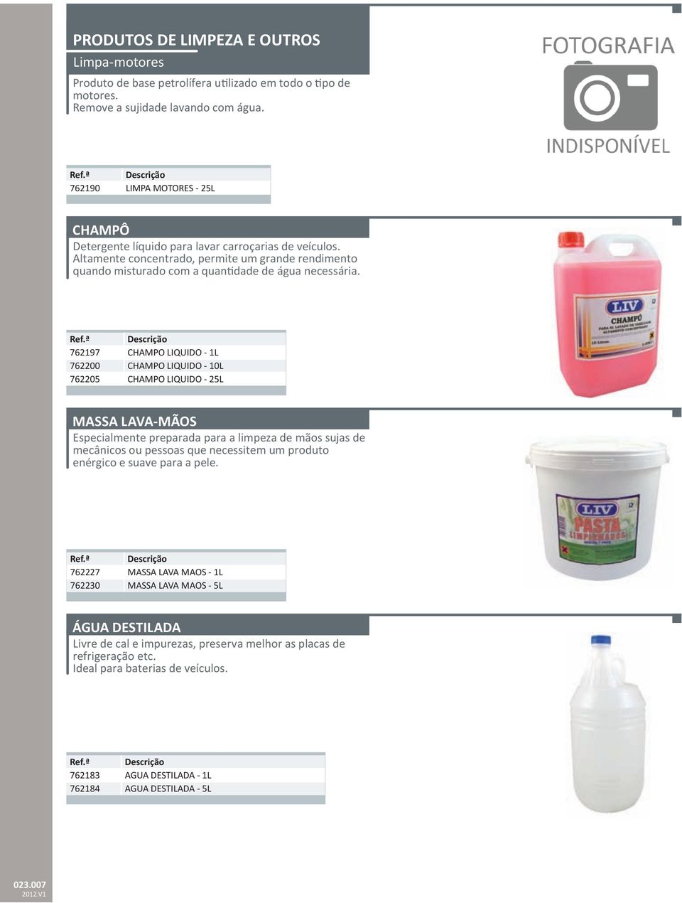 762197 CHAMPO LIQUIDO - 1L 762200 CHAMPO LIQUIDO - 10L 762205 CHAMPO LIQUIDO - 25L MASSA LAVA-MÃOS Especialmente preparada para a limpeza de mãos sujas de mecânicos ou pessoas que necessitem um