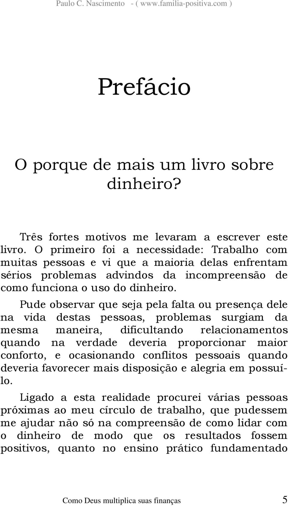 Pude observar que seja pela falta ou presença dele na vida destas pessoas, problemas surgiam da mesma maneira, dificultando relacionamentos quando na verdade deveria proporcionar maior conforto, e