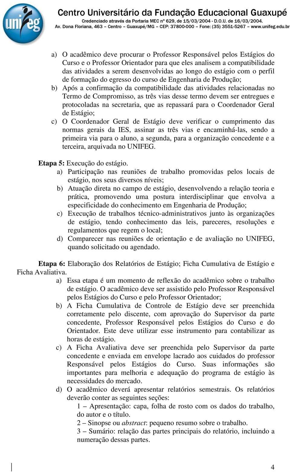 ser entregues e protocoladas na secretaria, que as repassará para o Coordenador Geral de Estágio; c) O Coordenador Geral de Estágio deve verificar o cumprimento das normas gerais da IES, assinar as