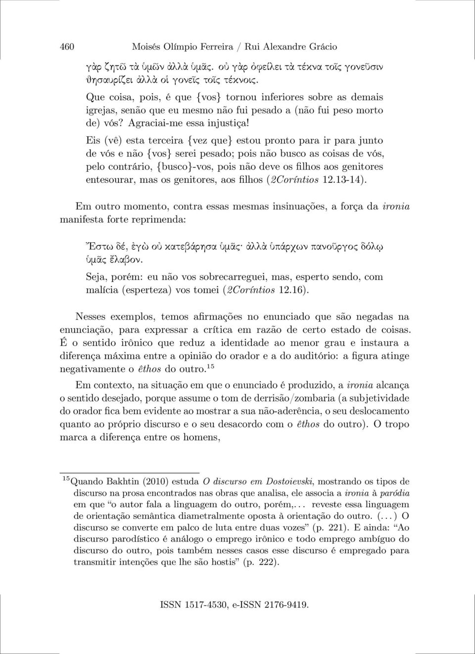 Eis (vê) esta terceira {vez que} estou pronto para ir para junto de vós e não {vos} serei pesado; pois não busco as coisas de vós, pelo contrário, {busco}-vos, pois não deve os filhos aos genitores