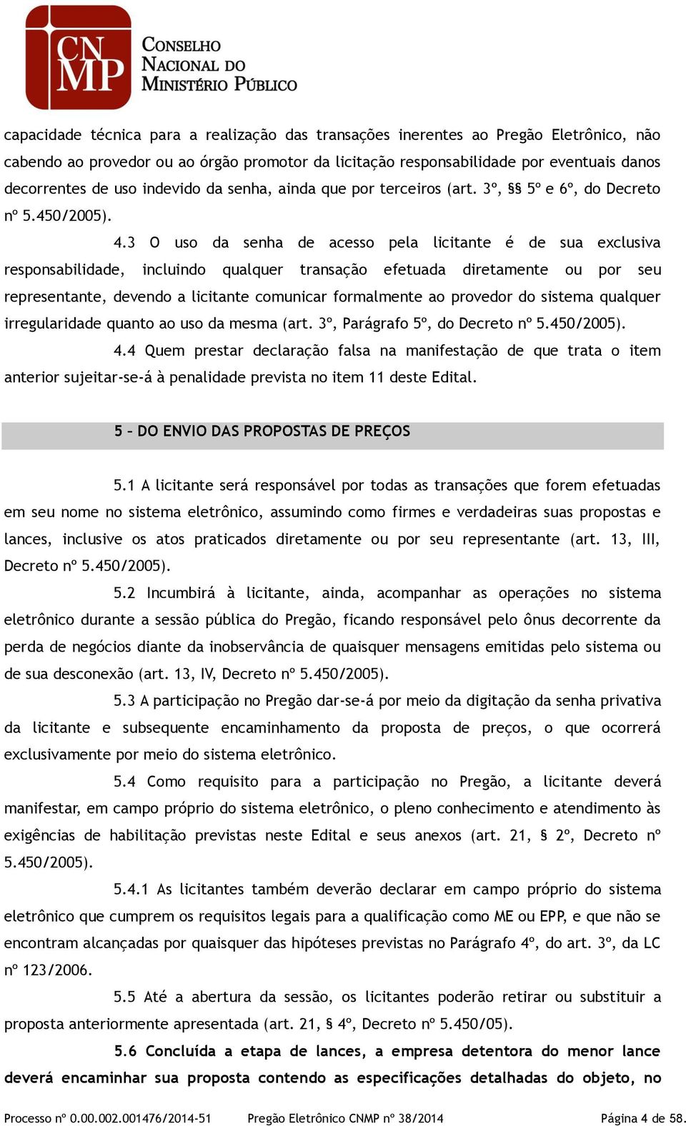 3 O uso da senha de acesso pela licitante é de sua exclusiva responsabilidade, incluindo qualquer transação efetuada diretamente ou por seu representante, devendo a licitante comunicar formalmente ao