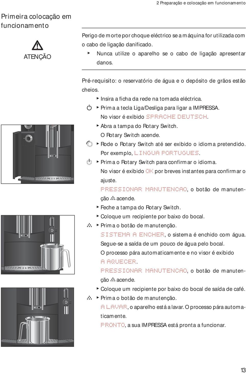 Q T Prima a tecla Liga/Desliga para ligar a IMPRSSA. No visor é exibido SPRACH DUTSCH. T Abra a tampa do Rotary Switch. O Rotary Switch acende.