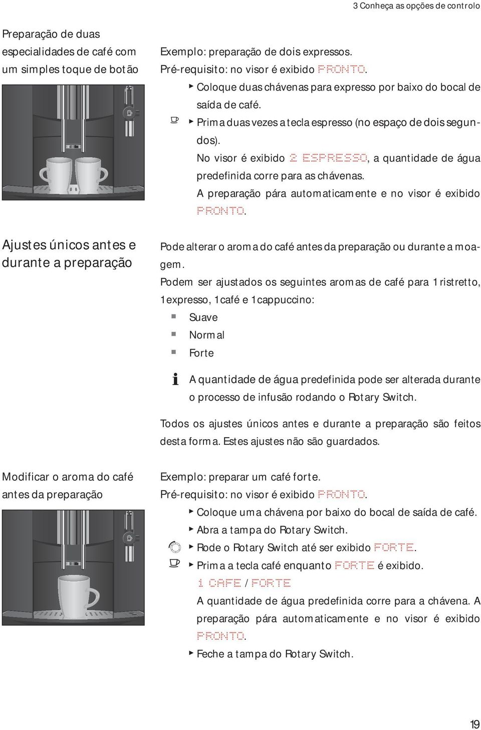 No visor é exibido 2 SPRSSO, a quantidade de água predefinida corre para as chávenas. A preparação pára automaticamente e no visor é exibido PRONTO.