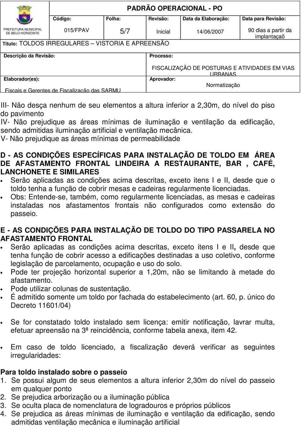 V- Não prejudique as áreas mínimas de permeabilidade D - AS CONDIÇÕES ESPECÍFICAS PARA INSTALAÇÃO DE TOLDO EM ÁREA DE AFASTAMENTO FRONTAL LINDEIRA A RESTAURANTE, BAR, CAFÉ, LANCHONETE E SIMILARES