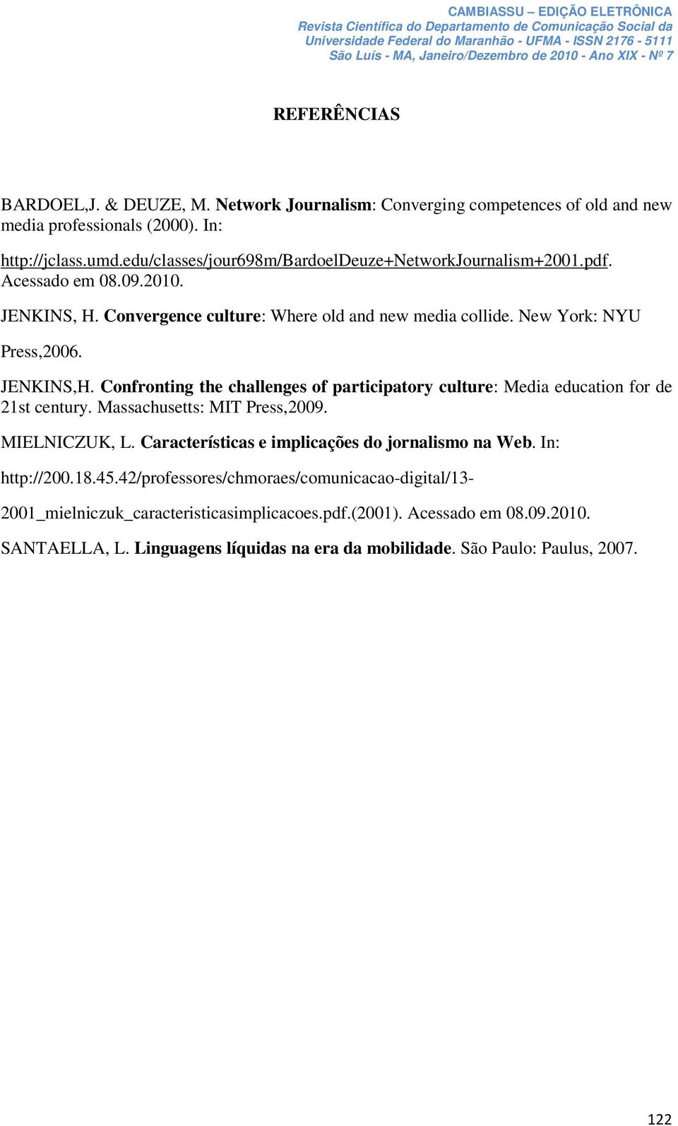 Confronting the challenges of participatory culture: Media education for de 21st century. Massachusetts: MIT Press,2009. MIELNICZUK, L. Características e implicações do jornalismo na Web.