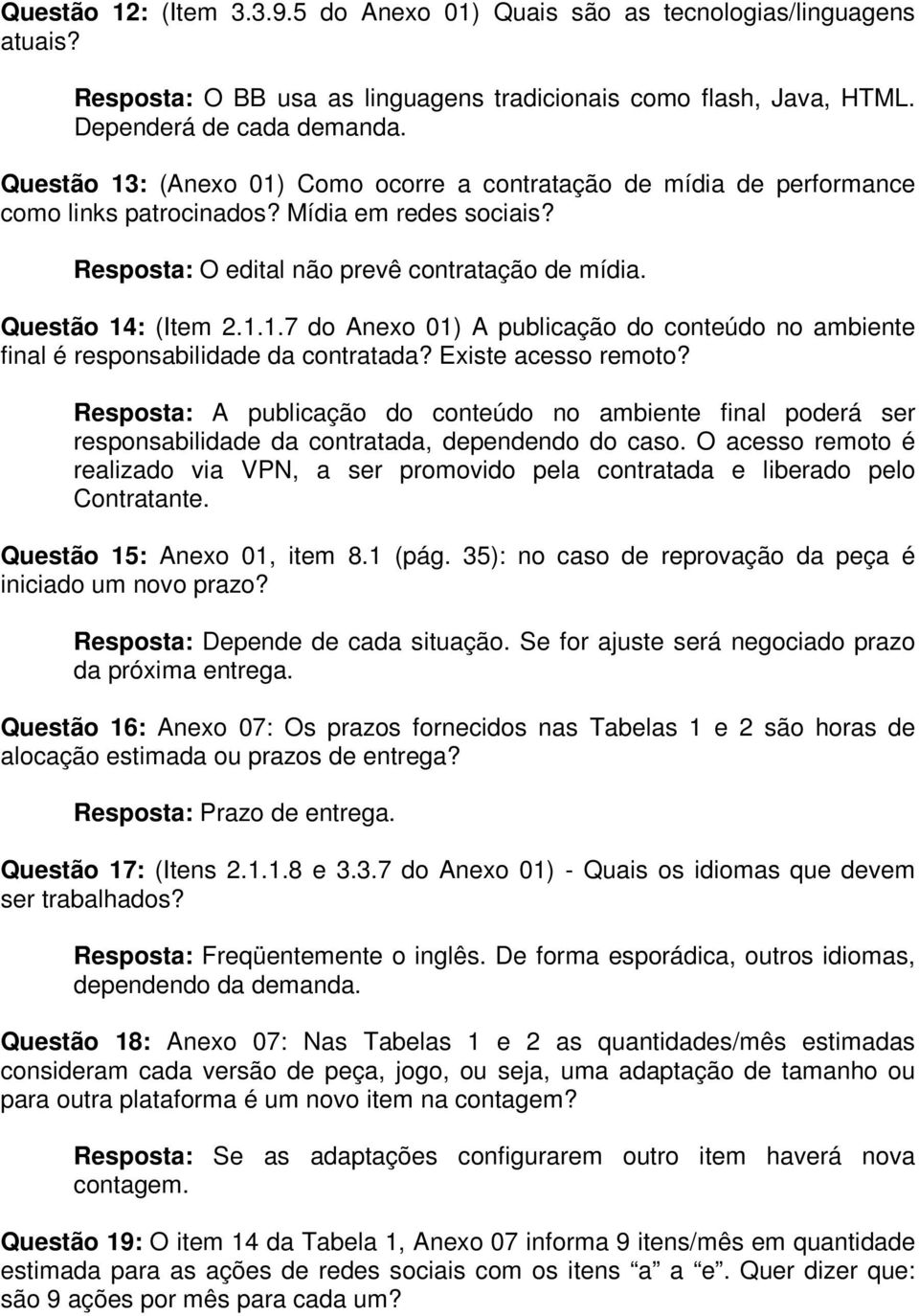 Existe acesso remoto? Resposta: A publicação do conteúdo no ambiente final poderá ser responsabilidade da contratada, dependendo do caso.