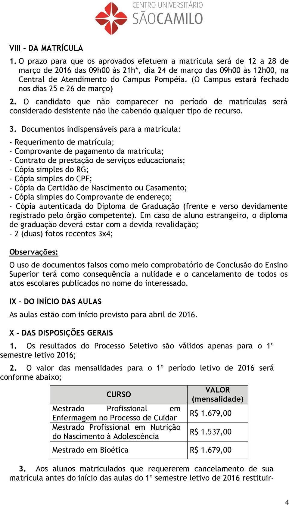 (O Campus estará fechado nos dias 25 e 26 de março) 2. O candidato que não comparecer no período de matrículas será considerado desistente não lhe cabendo qualquer tipo de recurso. 3.