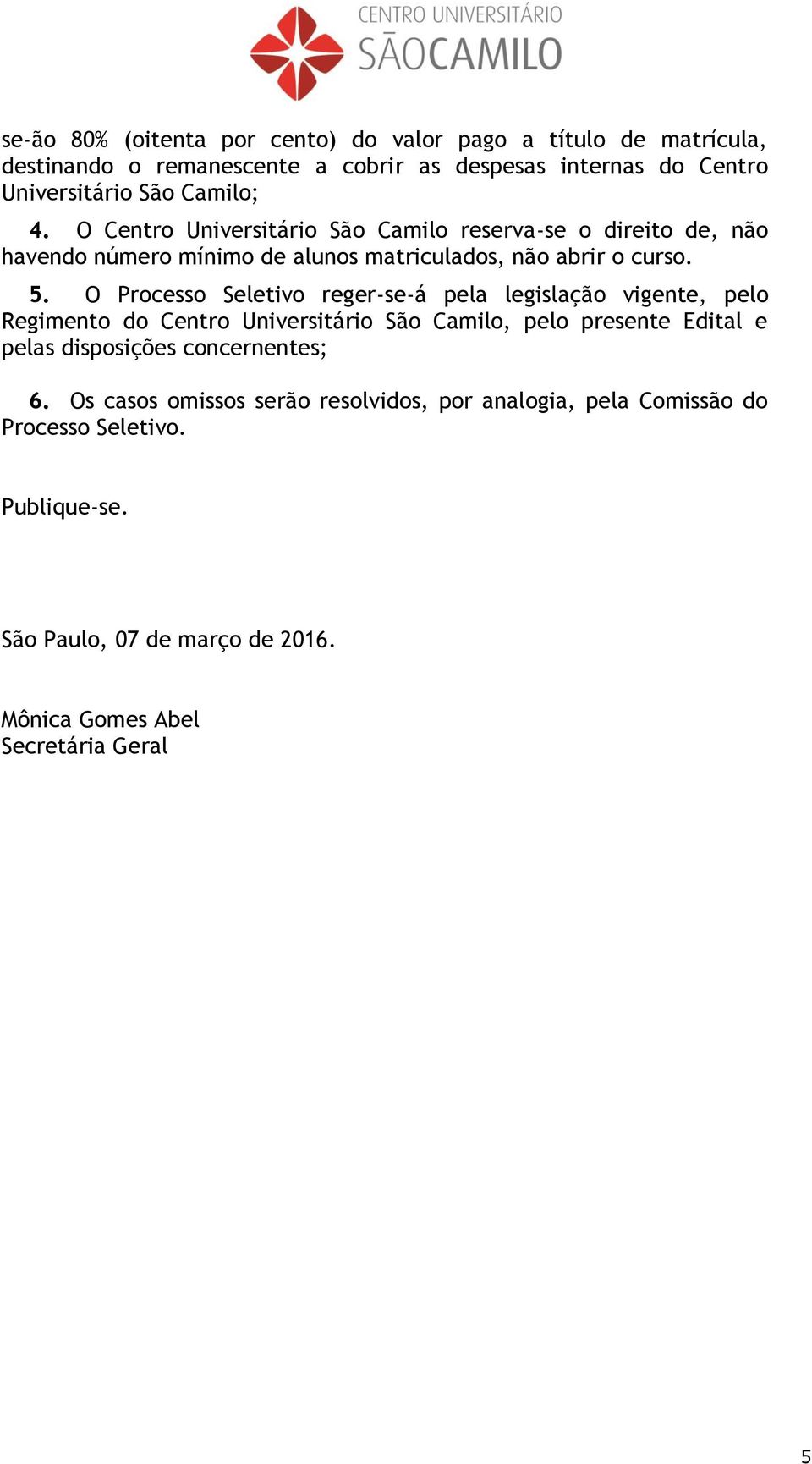 O Processo Seletivo reger-se-á pela legislação vigente, pelo Regimento do Centro Universitário São Camilo, pelo presente Edital e pelas disposições