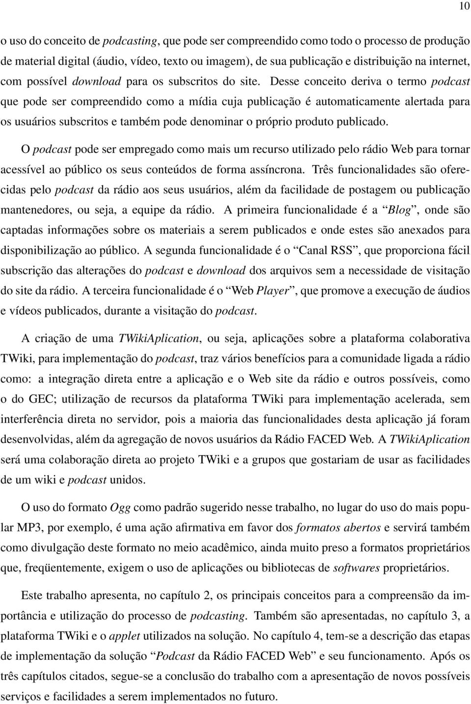 Desse conceito deriva o termo podcast que pode ser compreendido como a mídia cuja publicação é automaticamente alertada para os usuários subscritos e também pode denominar o próprio produto publicado.