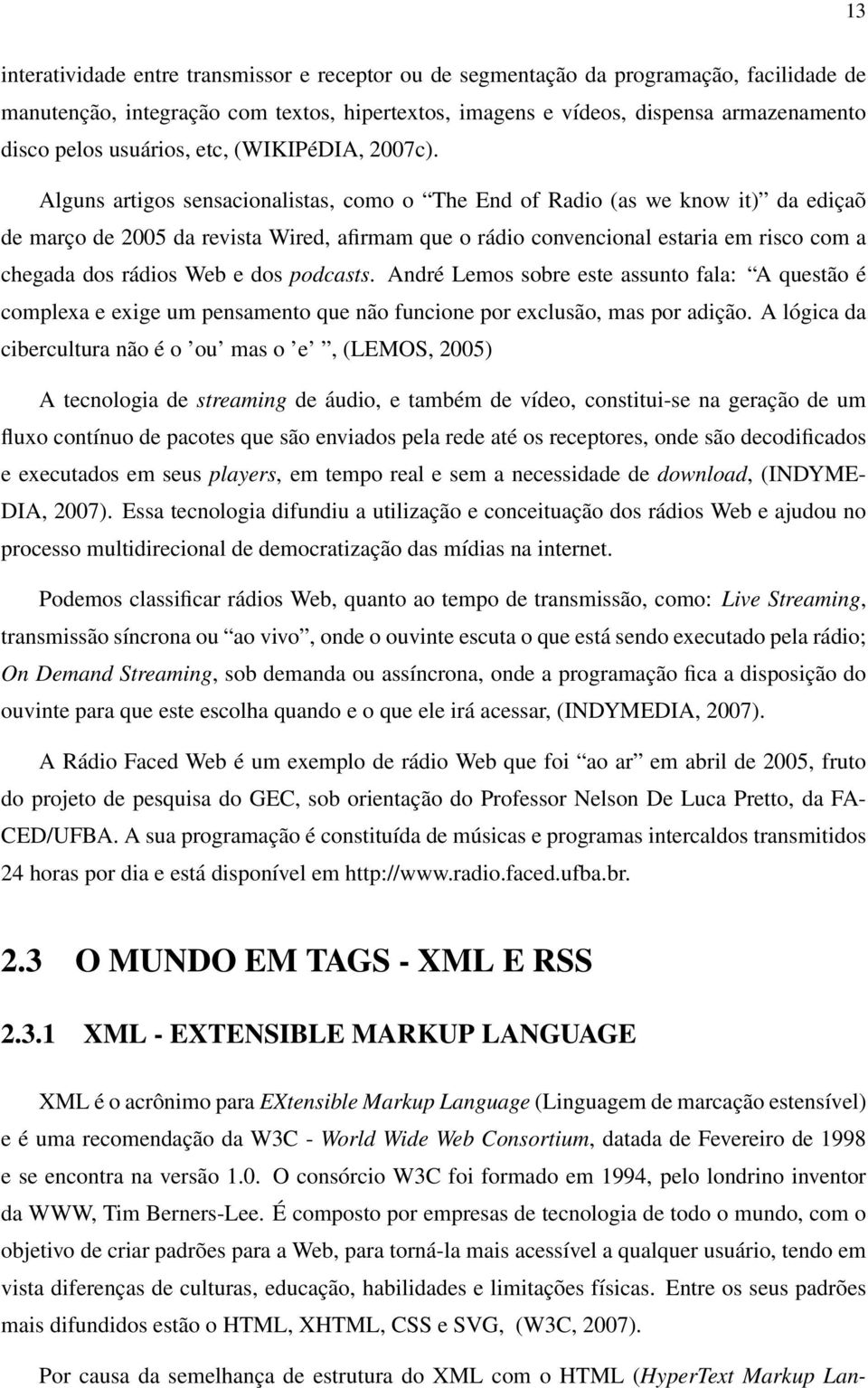 Alguns artigos sensacionalistas, como o The End of Radio (as we know it) da ediçaõ de março de 2005 da revista Wired, afirmam que o rádio convencional estaria em risco com a chegada dos rádios Web e